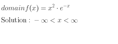 The domain of f(x)=x^2*e^{-x} is -infinity <x<infinity